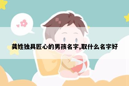龚姓独具匠心的男孩名字,取什么名字好