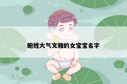 鲍姓大气文雅的女宝宝名字