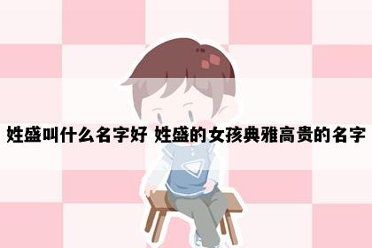 姓盛叫什么名字好 姓盛的女孩典雅高贵的名字