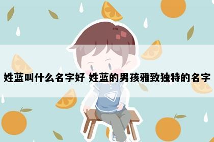 姓蓝叫什么名字好 姓蓝的男孩雅致独特的名字
