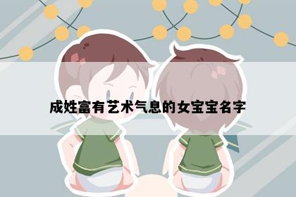 成姓富有艺术气息的女宝宝名字