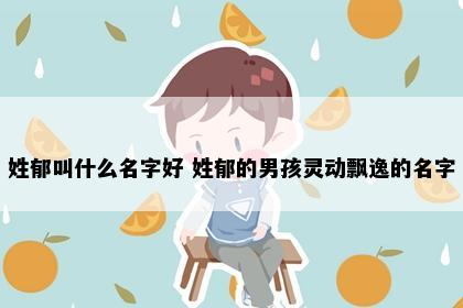 姓郁叫什么名字好 姓郁的男孩灵动飘逸的名字