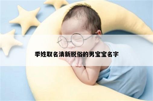 季姓取名清新脱俗的男宝宝名字