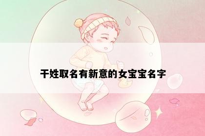 干姓取名有新意的女宝宝名字