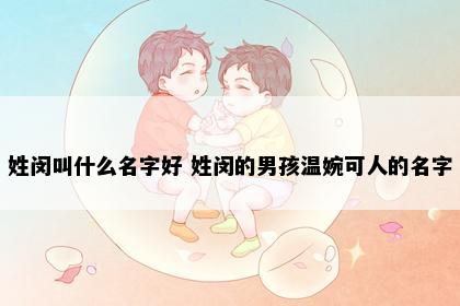 姓闵叫什么名字好 姓闵的男孩温婉可人的名字