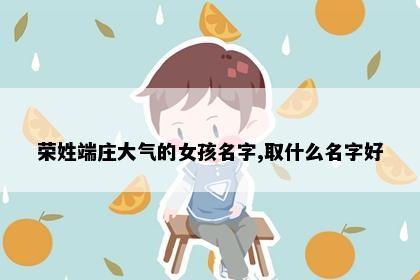荣姓端庄大气的女孩名字,取什么名字好