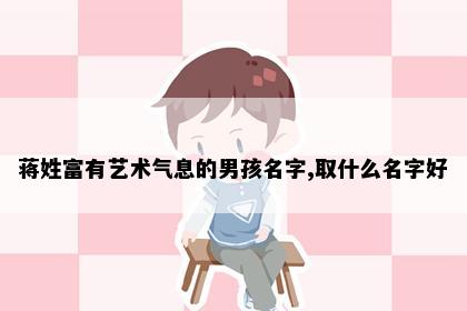 蒋姓富有艺术气息的男孩名字,取什么名字好