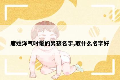 席姓洋气时髦的男孩名字,取什么名字好