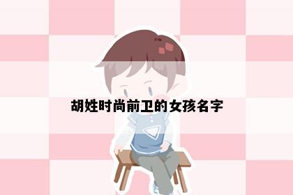 胡姓时尚前卫的女孩名字