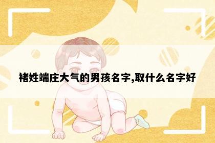 褚姓端庄大气的男孩名字,取什么名字好