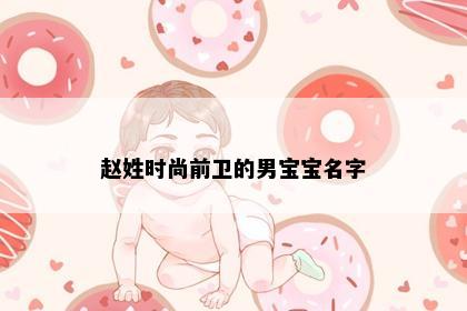 赵姓时尚前卫的男宝宝名字