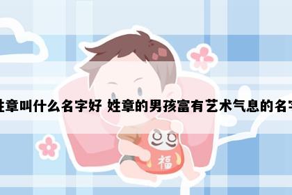 姓章叫什么名字好 姓章的男孩富有艺术气息的名字