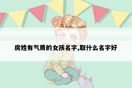 房姓有气质的女孩名字,取什么名字好
