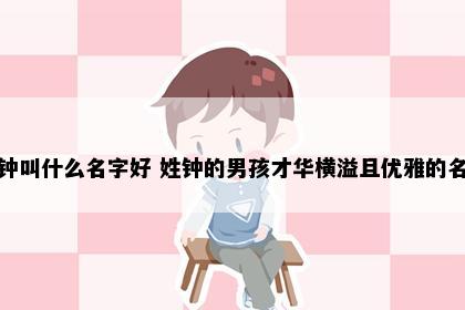 姓钟叫什么名字好 姓钟的男孩才华横溢且优雅的名字