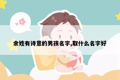 余姓有诗意的男孩名字,取什么名字好