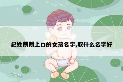纪姓朗朗上口的女孩名字,取什么名字好