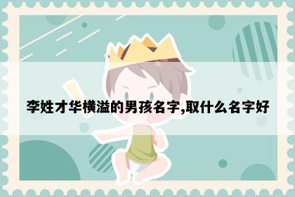 李姓才华横溢的男孩名字,取什么名字好