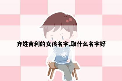 齐姓吉利的女孩名字,取什么名字好