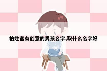 柏姓富有创意的男孩名字,取什么名字好
