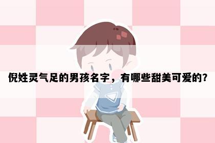 倪姓灵气足的男孩名字，有哪些甜美可爱的？