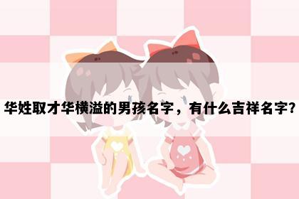 华姓取才华横溢的男孩名字，有什么吉祥名字？
