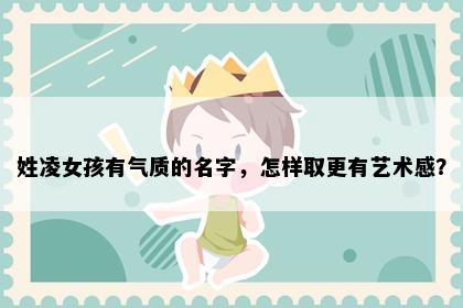 姓凌女孩有气质的名字，怎样取更有艺术感？