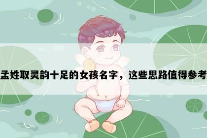 孟姓取灵韵十足的女孩名字，这些思路值得参考