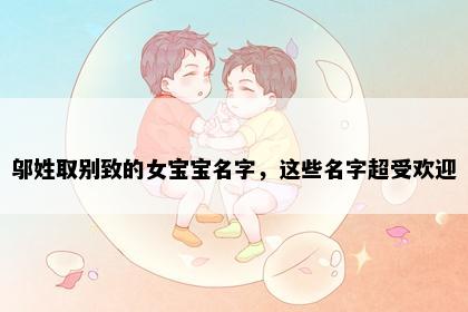 邬姓取别致的女宝宝名字，这些名字超受欢迎