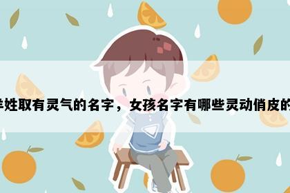 羊姓取有灵气的名字，女孩名字有哪些灵动俏皮的？