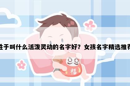 姓于叫什么活泼灵动的名字好？女孩名字精选推荐