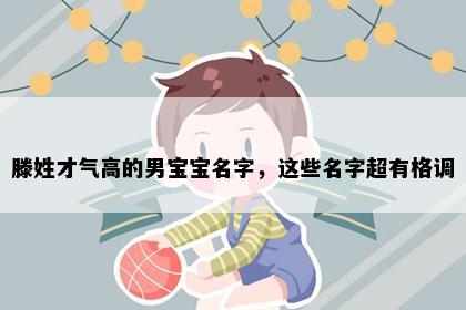 滕姓才气高的男宝宝名字，这些名字超有格调