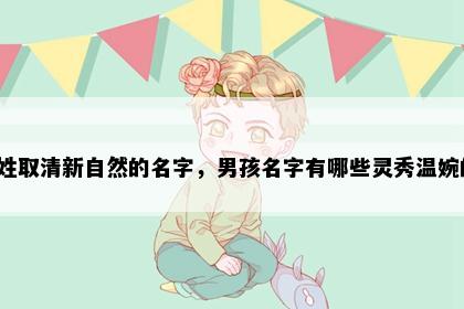 田姓取清新自然的名字，男孩名字有哪些灵秀温婉的？