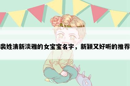 裴姓清新淡雅的女宝宝名字，新颖又好听的推荐