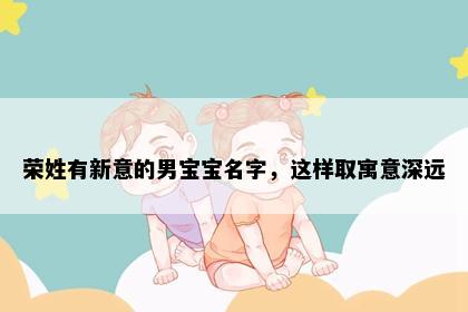 荣姓有新意的男宝宝名字，这样取寓意深远