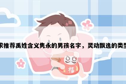 求推荐禹姓含义隽永的男孩名字，灵动飘逸的类型