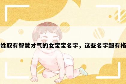 何姓取有智慧才气的女宝宝名字，这些名字超有格调