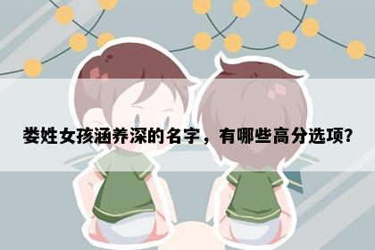 娄姓女孩涵养深的名字，有哪些高分选项？