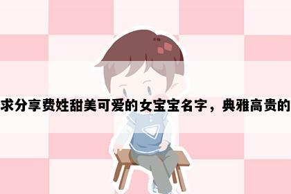 求分享费姓甜美可爱的女宝宝名字，典雅高贵的