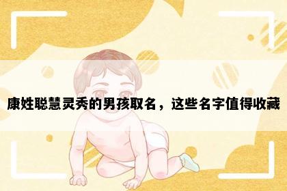 康姓聪慧灵秀的男孩取名，这些名字值得收藏