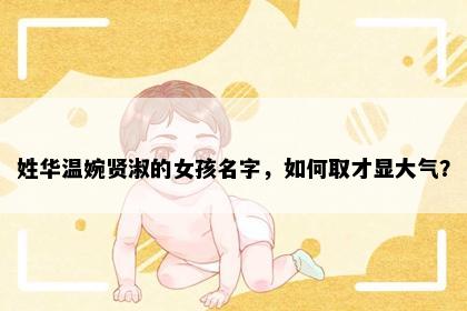 姓华温婉贤淑的女孩名字，如何取才显大气？