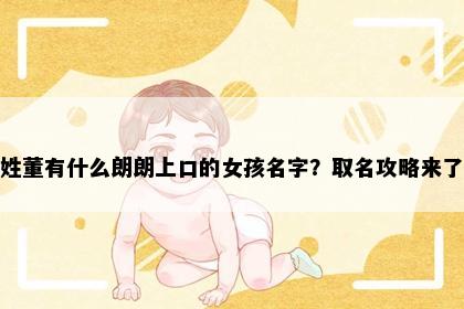 姓董有什么朗朗上口的女孩名字？取名攻略来了