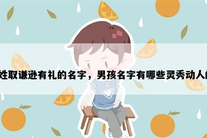 贾姓取谦逊有礼的名字，男孩名字有哪些灵秀动人的？