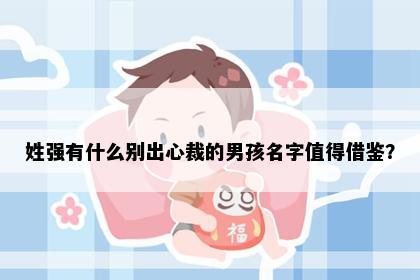 姓强有什么别出心裁的男孩名字值得借鉴？