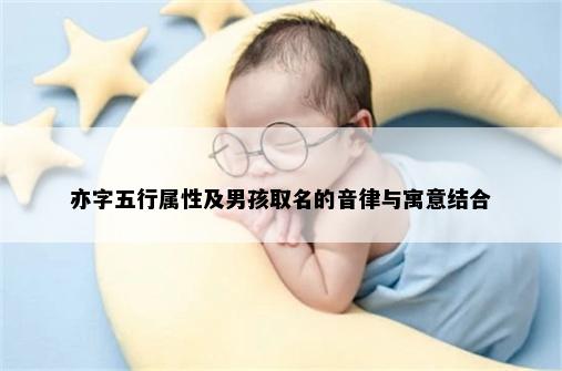 亦字五行属性及男孩取名的音律与寓意结合