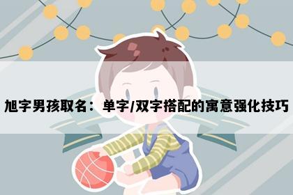 旭字男孩取名：单字/双字搭配的寓意强化技巧