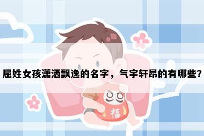 屈姓女孩潇洒飘逸的名字，气宇轩昂的有哪些？