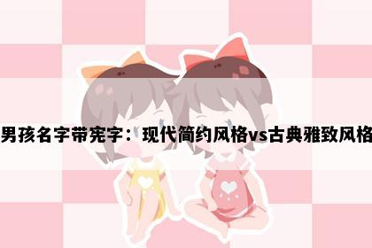 男孩名字带宪字：现代简约风格vs古典雅致风格