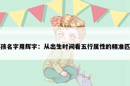 男孩名字用辉字：从出生时间看五行属性的精准匹配