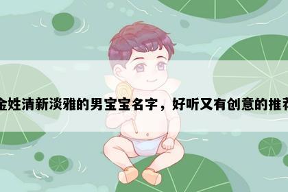 金姓清新淡雅的男宝宝名字，好听又有创意的推荐