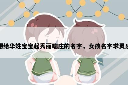 想给华姓宝宝起秀丽端庄的名字，女孩名字求灵感